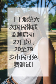 十堰第六次国民体质监测启动 27日起，20至79岁市民可免费测试